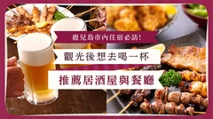 鹿兒島市內住宿必訪！
觀光後想去喝一杯
推薦居酒屋與餐廳