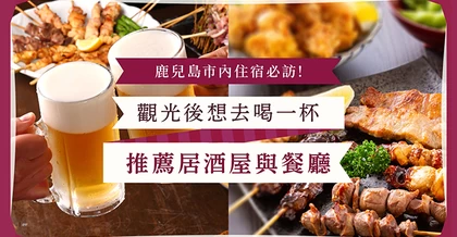 鹿兒島市內住宿必訪！
觀光後想去喝一杯
推薦居酒屋與餐廳