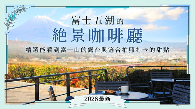 【2026最新】富士五湖絕景咖啡廳 7 選：精選可欣賞富士山美景露台與吸睛打卡甜點