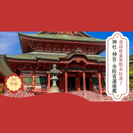 甲府
造訪能量景點求好運！
神社・神宮・寺院首選推薦