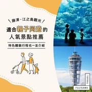 【藤澤・江之島】親子必訪！小孩也能盡情玩樂的觀光景點5選｜親子同樂體驗大公開