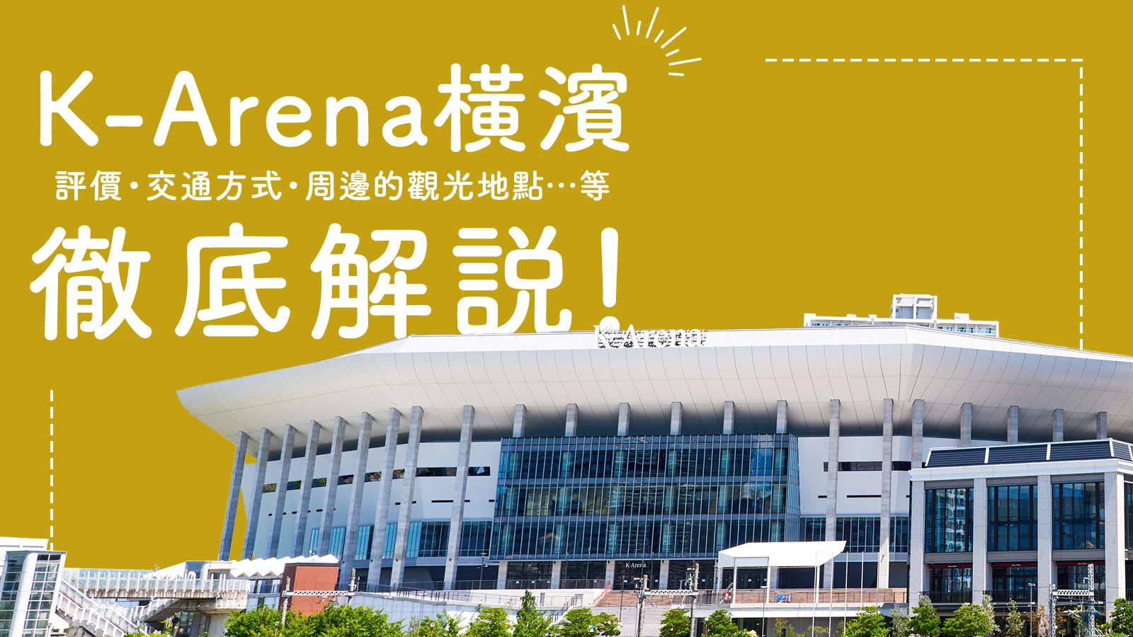 徹底解析K-Arena橫濱!從評價、交通方式到周邊觀光景點一次掌握!